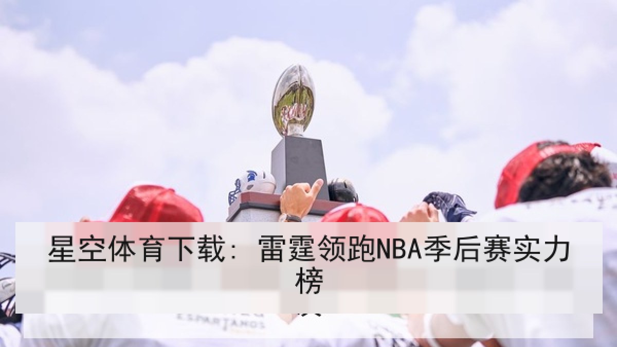 星空体育下载: 雷霆领跑NBA季后赛实力榜 星空体育下载: 雷霆领跑NBA季后赛实力榜