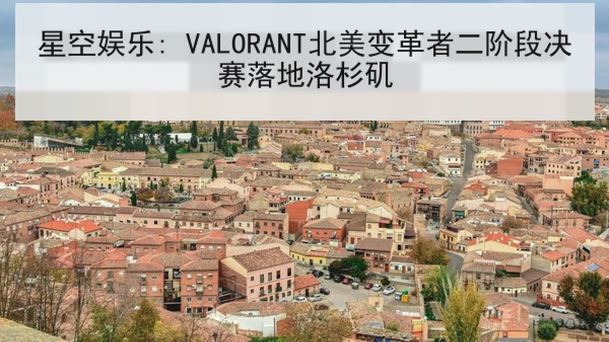 星空娱乐: VALORANT北美变革者二阶段决赛落地洛杉矶 星空娱乐: VALORANT北美变革者二阶段决赛落地洛杉矶
